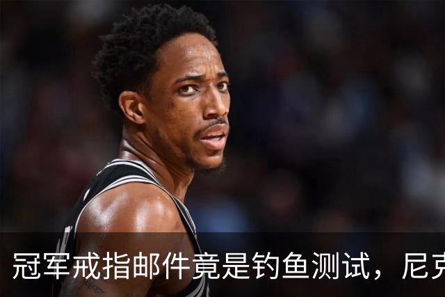 冠军戒指邮件竟是钓鱼测试，尼克斯员工点开后被强制上课